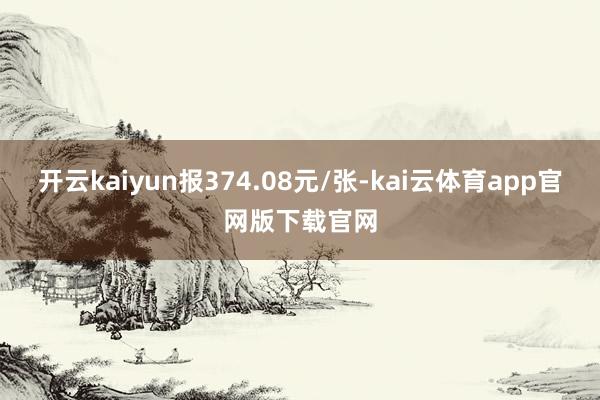 开云kaiyun报374.08元/张-kai云体育app官网版下载官网
