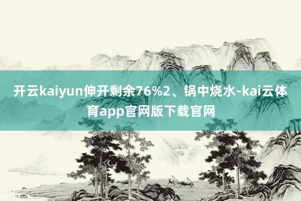 开云kaiyun伸开剩余76%2、锅中烧水-kai云体育app官网版下载官网