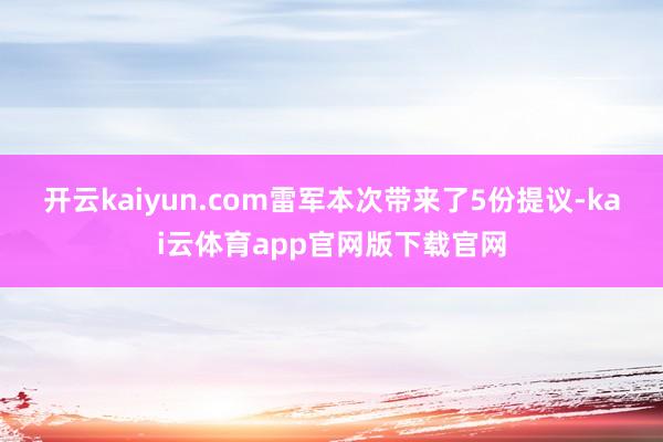 开云kaiyun.com　　雷军本次带来了5份提议-kai云体育app官网版下载官网
