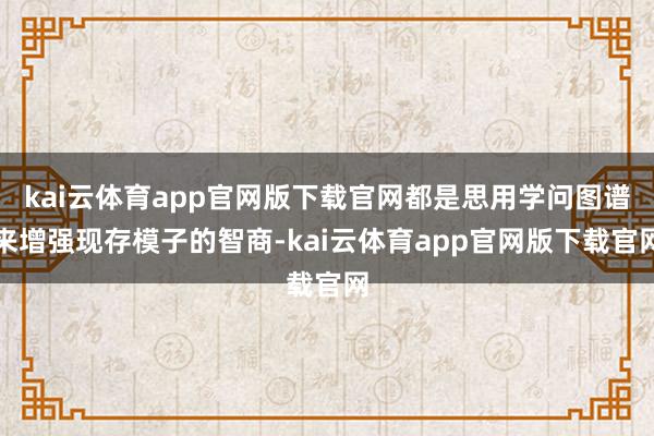 kai云体育app官网版下载官网都是思用学问图谱来增强现存模子的智商-kai云体育app官网版下载官网