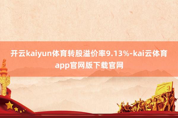开云kaiyun体育转股溢价率9.13%-kai云体育app官网版下载官网