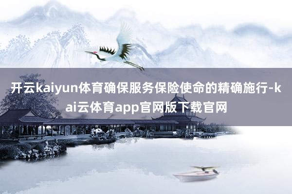 开云kaiyun体育确保服务保险使命的精确施行-kai云体育app官网版下载官网