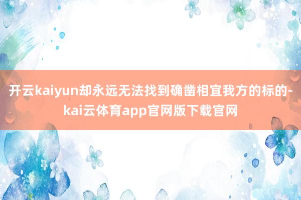 开云kaiyun却永远无法找到确凿相宜我方的标的-kai云体育app官网版下载官网