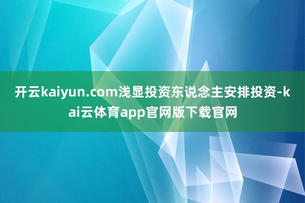 开云kaiyun.com浅显投资东说念主安排投资-kai云体育app官网版下载官网
