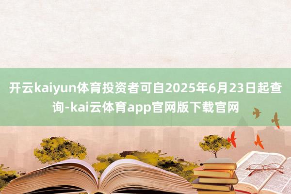 开云kaiyun体育投资者可自2025年6月23日起查询-kai云体育app官网版下载官网