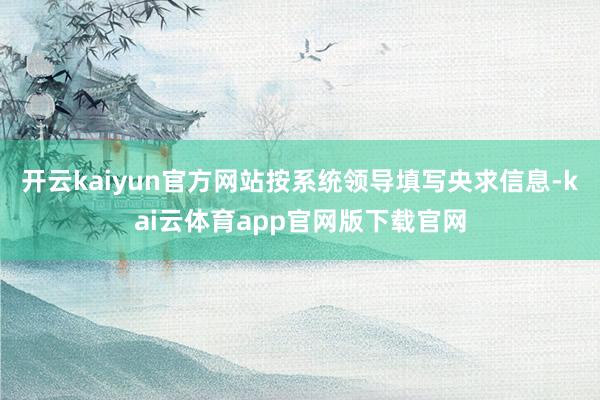 开云kaiyun官方网站按系统领导填写央求信息-kai云体育app官网版下载官网
