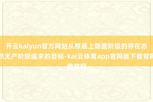 开云kaiyun官方网站从根底上隐匿阶级的存在亦然无产阶级追求的目标-kai云体育app官网版下载官网