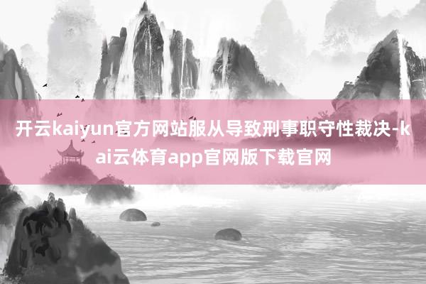 开云kaiyun官方网站服从导致刑事职守性裁决-kai云体育app官网版下载官网