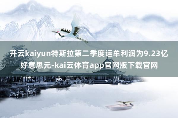 开云kaiyun　　特斯拉第二季度运牟利润为9.23亿好意思元-kai云体育app官网版下载官网