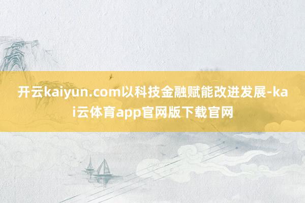 开云kaiyun.com以科技金融赋能改进发展-kai云体育app官网版下载官网