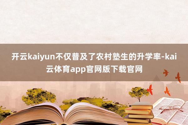 开云kaiyun不仅普及了农村塾生的升学率-kai云体育app官网版下载官网