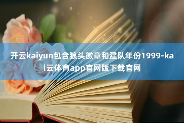 开云kaiyun包含狼头徽章和建队年份1999-kai云体育app官网版下载官网