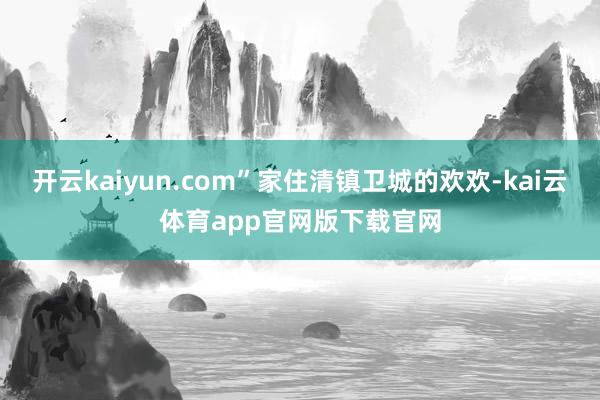 开云kaiyun.com”家住清镇卫城的欢欢-kai云体育app官网版下载官网