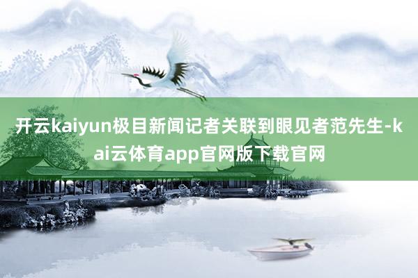 开云kaiyun极目新闻记者关联到眼见者范先生-kai云体育app官网版下载官网