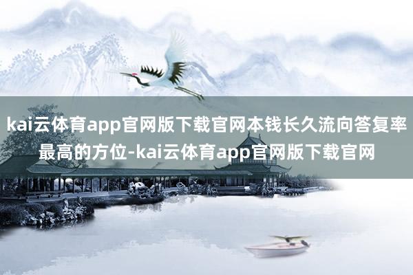 kai云体育app官网版下载官网本钱长久流向答复率最高的方位-kai云体育app官网版下载官网