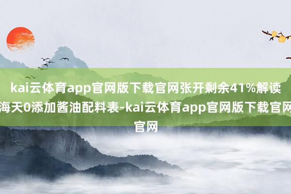kai云体育app官网版下载官网张开剩余41%解读海天0添加酱油配料表-kai云体育app官网版下载官网