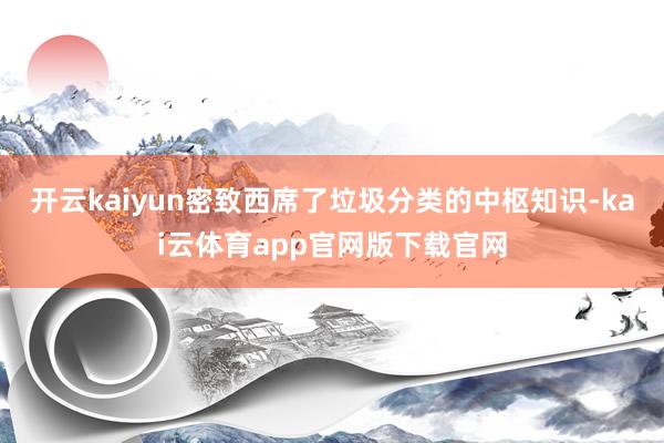 开云kaiyun密致西席了垃圾分类的中枢知识-kai云体育app官网版下载官网