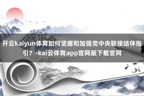 开云kaiyun体育如何坚握和加强党中央联接结伴指引？-kai云体育app官网版下载官网