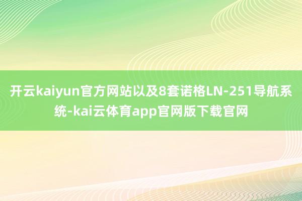 开云kaiyun官方网站以及8套诺格LN-251导航系统-kai云体育app官网版下载官网