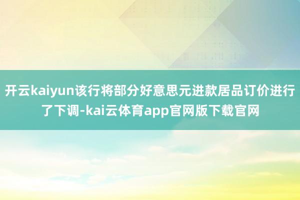 开云kaiyun该行将部分好意思元进款居品订价进行了下调-kai云体育app官网版下载官网
