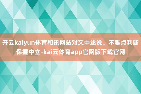 开云kaiyun体育和讯网站对文中述说、不雅点判断保握中立-kai云体育app官网版下载官网