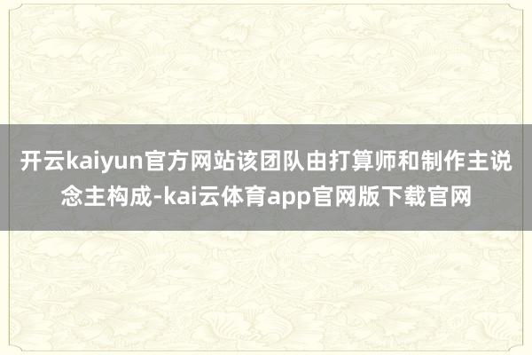 开云kaiyun官方网站　　该团队由打算师和制作主说念主构成-kai云体育app官网版下载官网